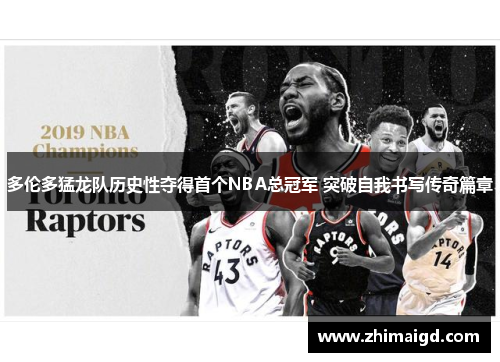 多伦多猛龙队历史性夺得首个NBA总冠军 突破自我书写传奇篇章