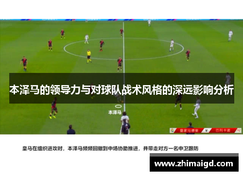 本泽马的领导力与对球队战术风格的深远影响分析 本泽马的领导力与对球队战术风格的深远影响分析