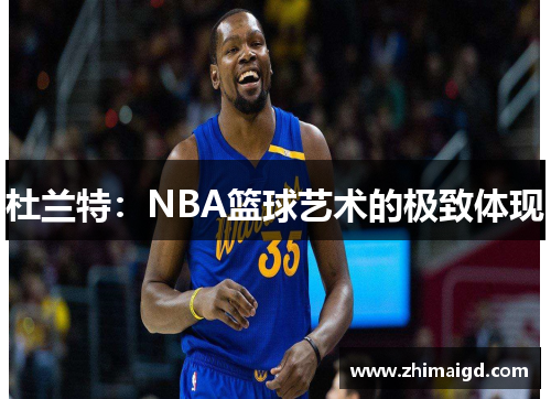 杜兰特：NBA篮球艺术的极致体现