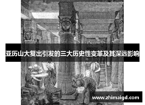 亚历山大复出引发的三大历史性变革及其深远影响 亚历山大复出引发的三大历史性变革及其深远影响