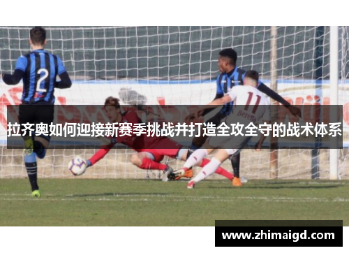 拉齐奥如何迎接新赛季挑战并打造全攻全守的战术体系