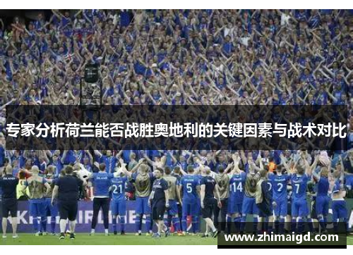 专家分析荷兰能否战胜奥地利的关键因素与战术对比