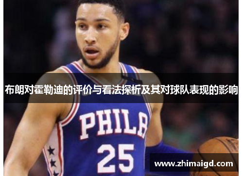 布朗对霍勒迪的评价与看法探析及其对球队表现的影响 布朗对霍勒迪的评价与看法探析及其对球队表现的影响