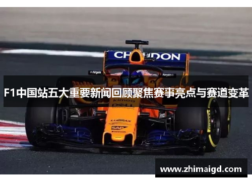 F1中国站五大重要新闻回顾聚焦赛事亮点与赛道变革