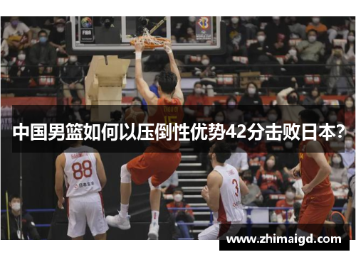 中国男篮如何以压倒性优势42分击败日本？