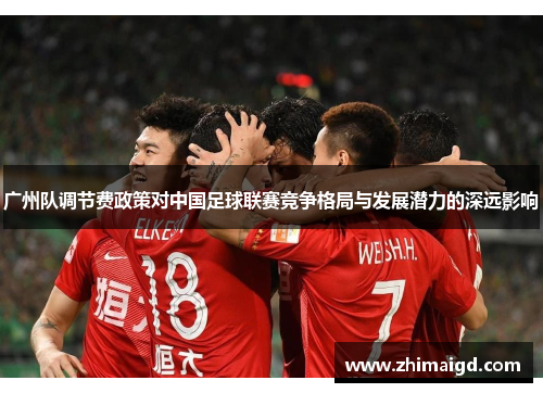 广州队调节费政策对中国足球联赛竞争格局与发展潜力的深远影响