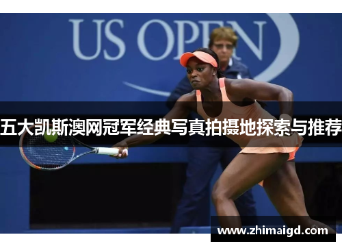 五大凯斯澳网冠军经典写真拍摄地探索与推荐