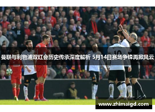 曼联与利物浦双红会历史传承深度解析 5月14日赛场争锋再掀风云