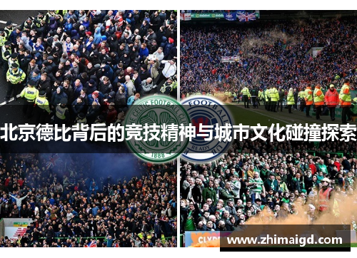 北京德比背后的竞技精神与城市文化碰撞探索