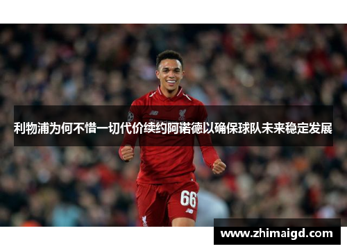 利物浦为何不惜一切代价续约阿诺德以确保球队未来稳定发展