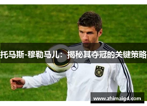 托马斯-穆勒马儿：揭秘其夺冠的关键策略