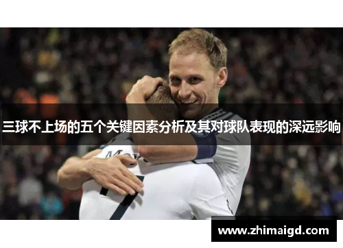 三球不上场的五个关键因素分析及其对球队表现的深远影响