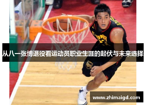 从八一张博退役看运动员职业生涯的起伏与未来选择 从八一张博退役看运动员职业生涯的起伏与未来选择