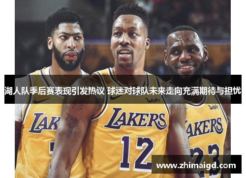 湖人队季后赛表现引发热议 球迷对球队未来走向充满期待与担忧