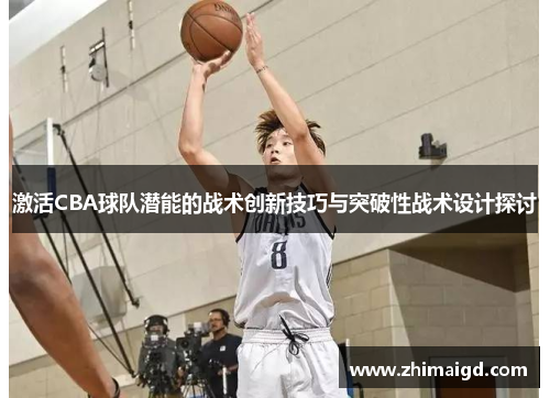激活CBA球队潜能的战术创新技巧与突破性战术设计探讨 激活CBA球队潜能的战术创新技巧与突破性战术设计探讨