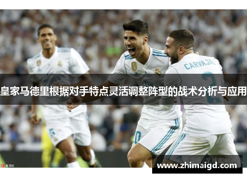 皇家马德里根据对手特点灵活调整阵型的战术分析与应用