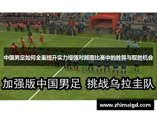 中国男足如何全面提升实力增强对越南比赛中的胜算与取胜机会