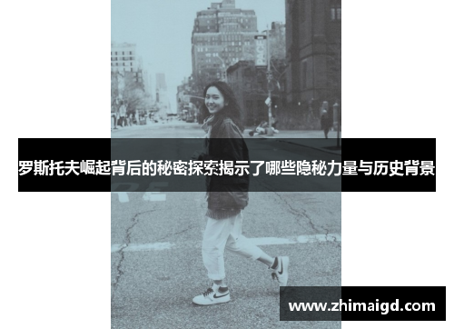 罗斯托夫崛起背后的秘密探索揭示了哪些隐秘力量与历史背景