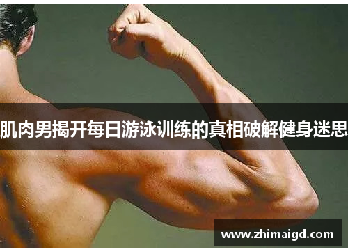 肌肉男揭开每日游泳训练的真相破解健身迷思 肌肉男揭开每日游泳训练的真相破解健身迷思
