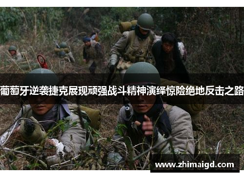 葡萄牙逆袭捷克展现顽强战斗精神演绎惊险绝地反击之路 葡萄牙逆袭捷克展现顽强战斗精神演绎惊险绝地反击之路