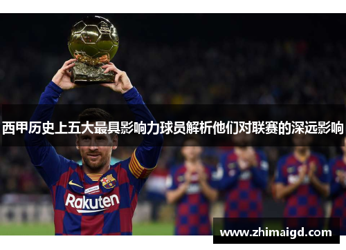 西甲历史上五大最具影响力球员解析他们对联赛的深远影响 西甲历史上五大最具影响力球员解析他们对联赛的深远影响