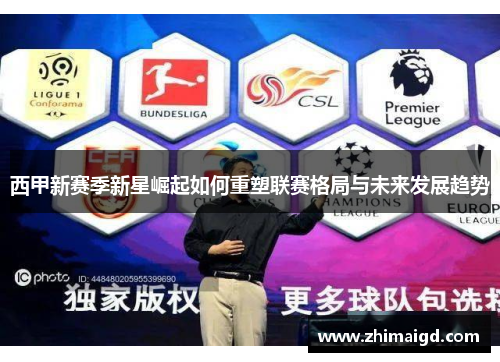 西甲新赛季新星崛起如何重塑联赛格局与未来发展趋势 西甲新赛季新星崛起如何重塑联赛格局与未来发展趋势