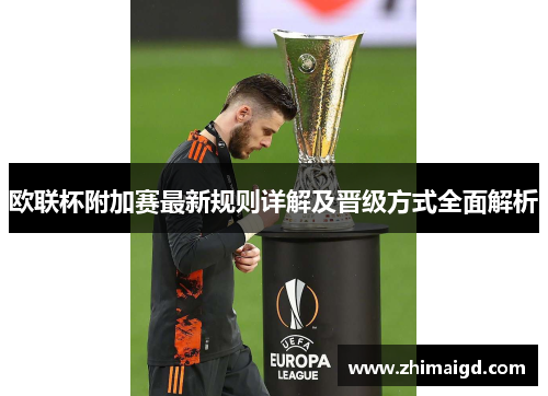 欧联杯附加赛最新规则详解及晋级方式全面解析