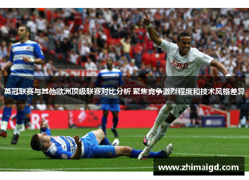 英冠联赛与其他欧洲顶级联赛对比分析 聚焦竞争激烈程度和技术风格差异