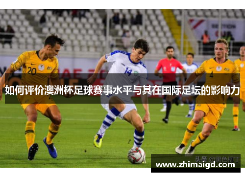 如何评价澳洲杯足球赛事水平与其在国际足坛的影响力