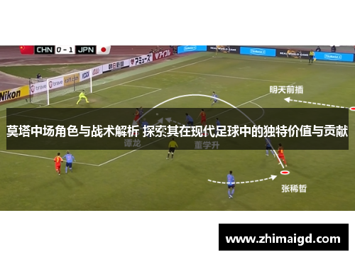 莫塔中场角色与战术解析 探索其在现代足球中的独特价值与贡献